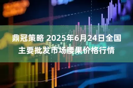 鼎冠策略 2025年6月24日全国主要批发市场腰果价格行情
