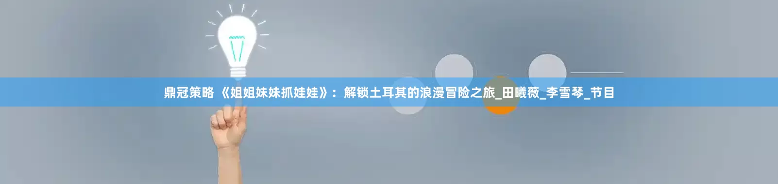 鼎冠策略 《姐姐妹妹抓娃娃》：解锁土耳其的浪漫冒险之旅_田曦薇_李雪琴_节目