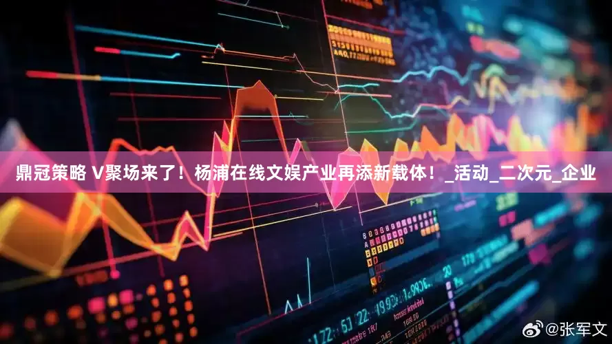 鼎冠策略 V聚场来了！杨浦在线文娱产业再添新载体！_活动_二次元_企业