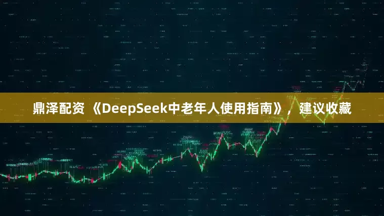 鼎泽配资 《DeepSeek中老年人使用指南》，建议收藏