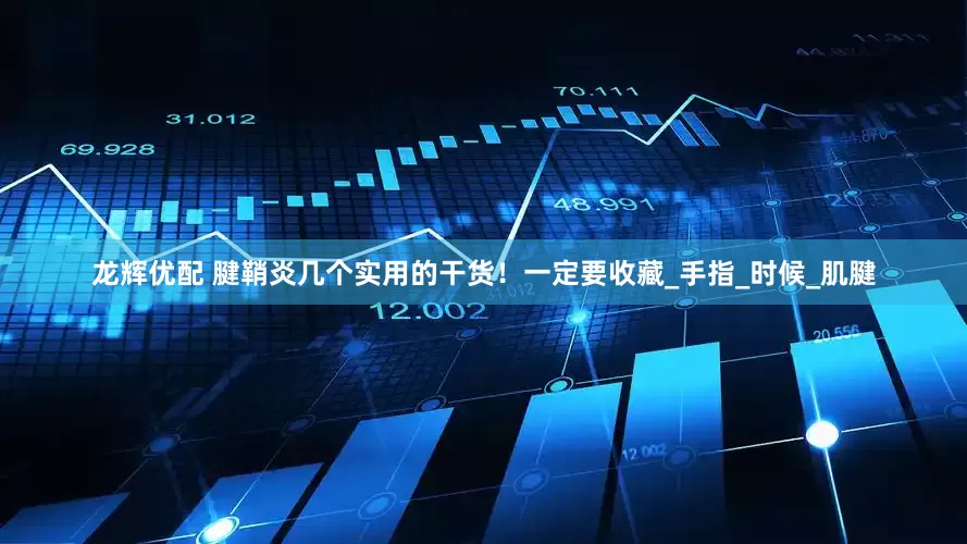 龙辉优配 腱鞘炎几个实用的干货！一定要收藏_手指_时候_肌腱
