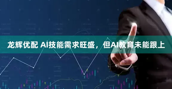 龙辉优配 AI技能需求旺盛，但AI教育未能跟上
