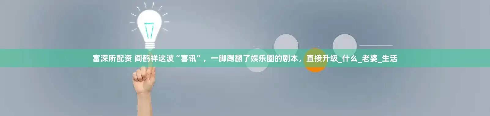 富深所配资 阎鹤祥这波“喜讯”，一脚踢翻了娱乐圈的剧本，直接升级_什么_老婆_生活