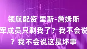 领航配资 里斯-詹姆斯：欧冠冠军成员只剩我了？我不会说这是坏事