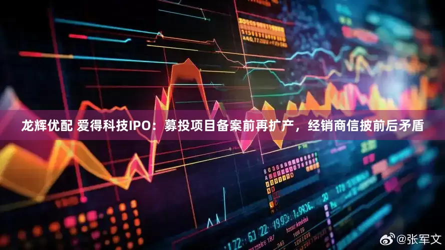 龙辉优配 爱得科技IPO:募投项目备案前再扩产,经销商信披前后矛盾